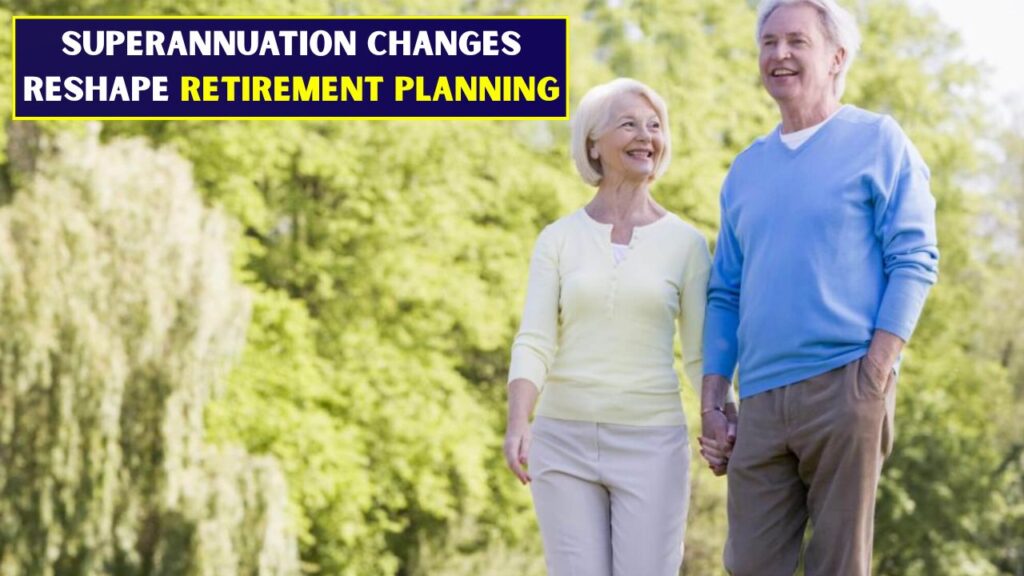 Superannuation Changes Reshape Retirement Planning